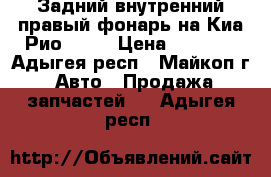 Задний внутренний правый фонарь на Киа Рио 2016 › Цена ­ 2 500 - Адыгея респ., Майкоп г. Авто » Продажа запчастей   . Адыгея респ.